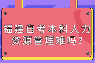 福建自考本科人力資源管理難嗎