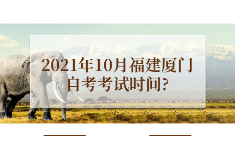 2021年10月福建廈門自考考試時間?
