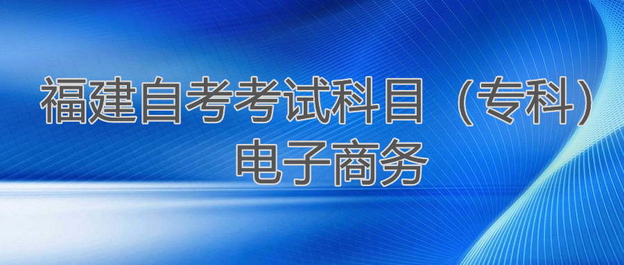 2022年4月福建自考：電子商務(?？?考試科目