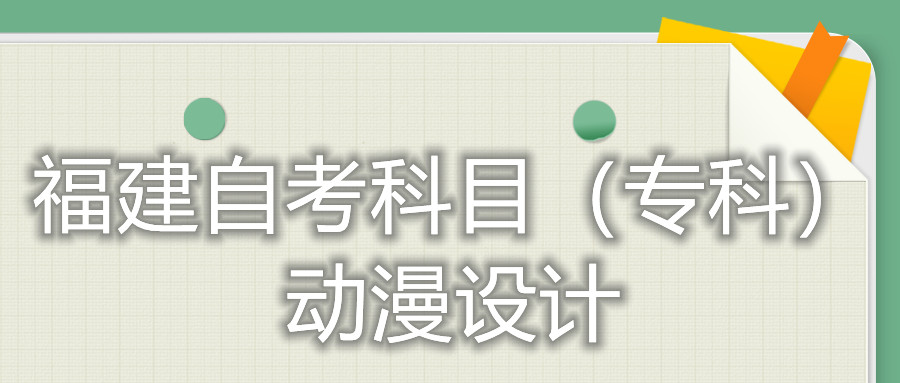 2022年4月福建自考：動(dòng)漫設(shè)計(jì)(專科)考試科目