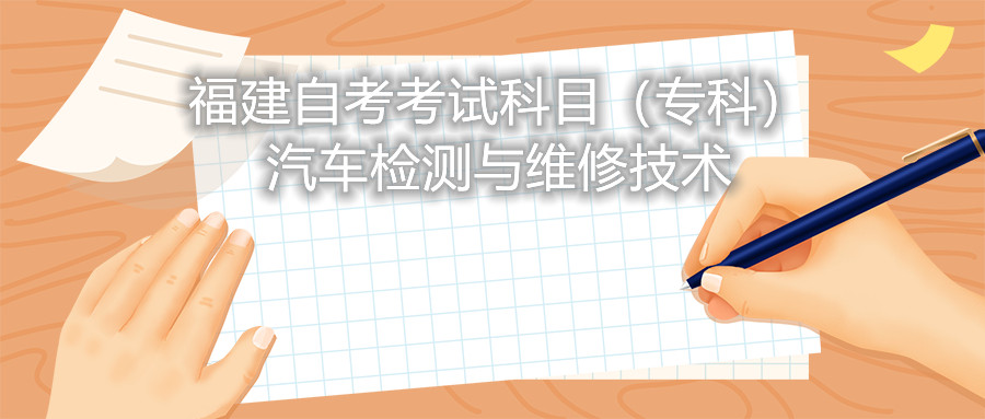2022年4月福建自考：汽車檢測(cè)與維修技術(shù)(?？?考試科目