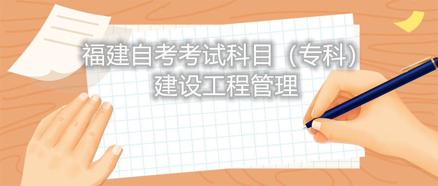 2022年4月福建自考:建設(shè)工程管理(???考試科目