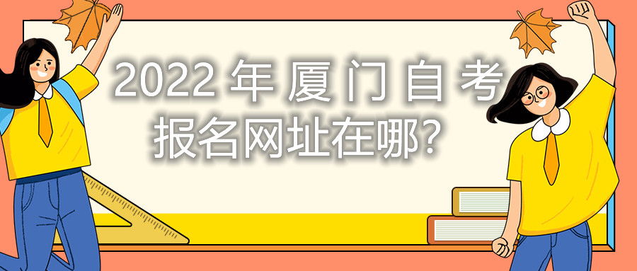 2022年廈門自考報名網(wǎng)址在哪？