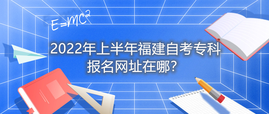 2022年上半年福建自考?？茍竺W(wǎng)址在哪？