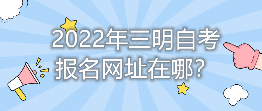 2022年三明自考報(bào)名網(wǎng)址在哪？