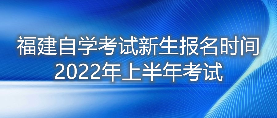 福建自學(xué)考試新生報名時間2022年上半年考試