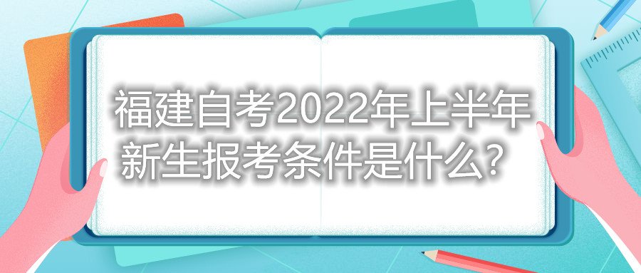 福建自考2022年上半年新生報(bào)考條件是什么?