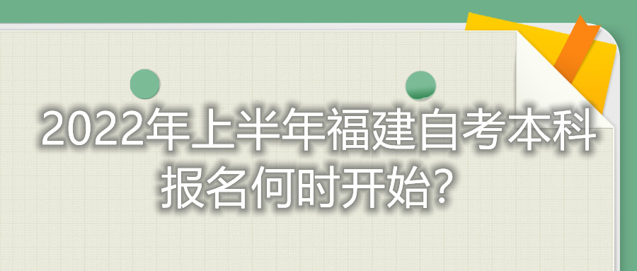 2022年上半年福建自考本科報(bào)名何時(shí)開(kāi)始？
