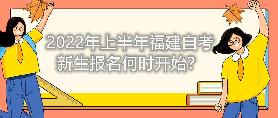 2022年上半年福建自考新生報名何時開始?