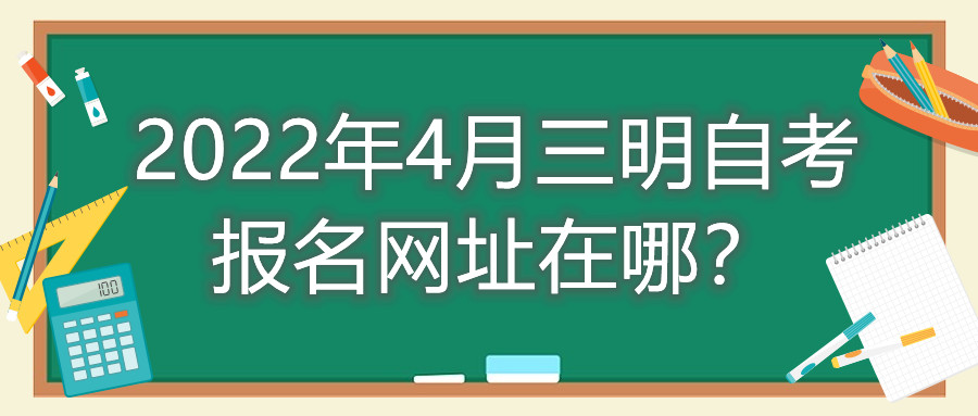 2022年4月三明自考報(bào)名網(wǎng)址在哪？