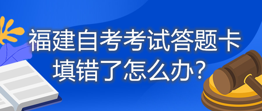 福建自考考試答題卡填錯了怎么辦？