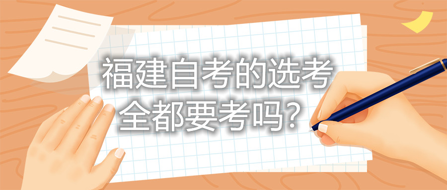 福建自考的選考全都要考嗎？
