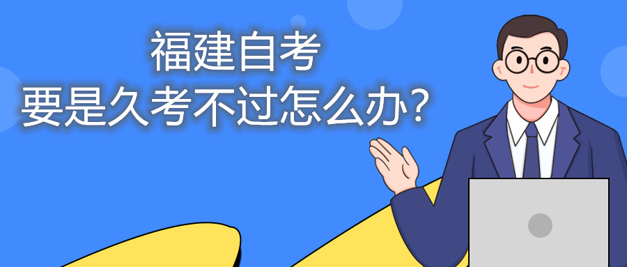 福建自考要是久考不過(guò)怎么辦？