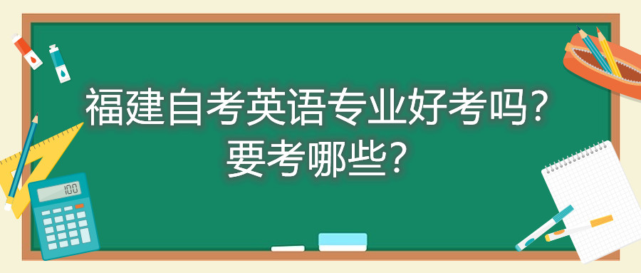 福建自考英語專業(yè)好考嗎？要考哪些？