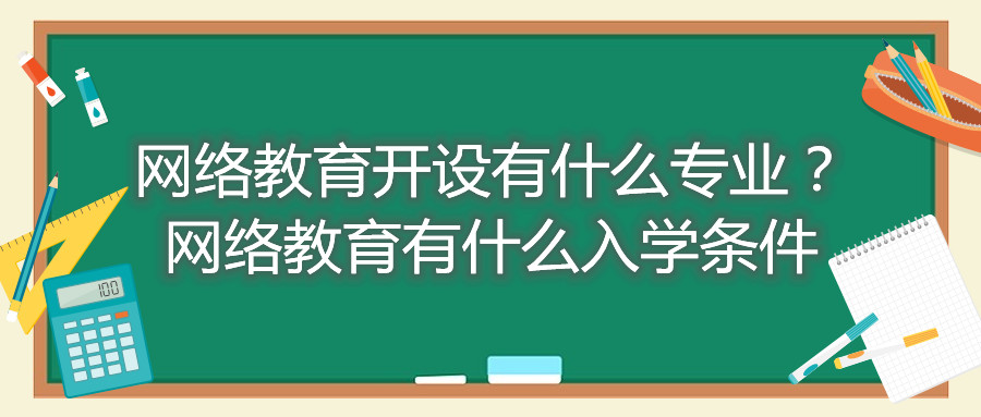 福建自考網(wǎng)絡(luò)教育開(kāi)設(shè)有什么專(zhuān)業(yè)？網(wǎng)絡(luò)教育有什么入學(xué)條件