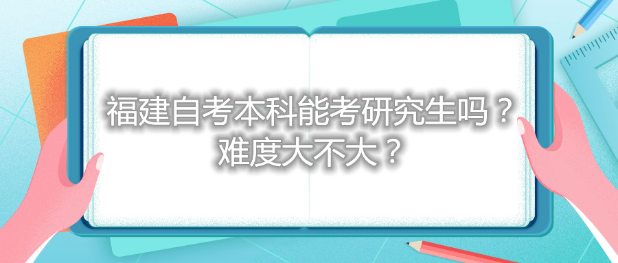 福建自考本科能考研究生嗎？難度大不大？