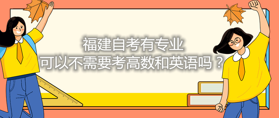 福建省自考有專業(yè)可以不需要考高數(shù)和英語嗎？